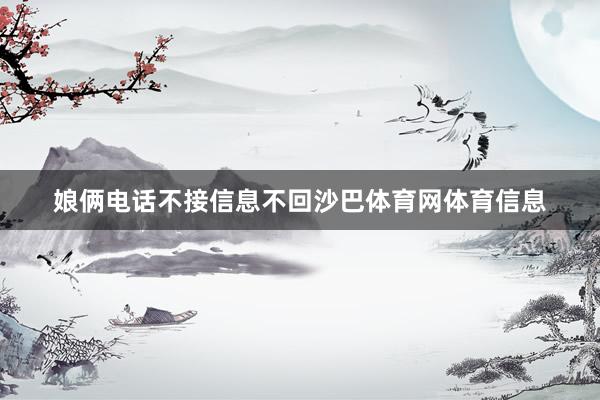 娘俩电话不接信息不回沙巴体育网体育信息