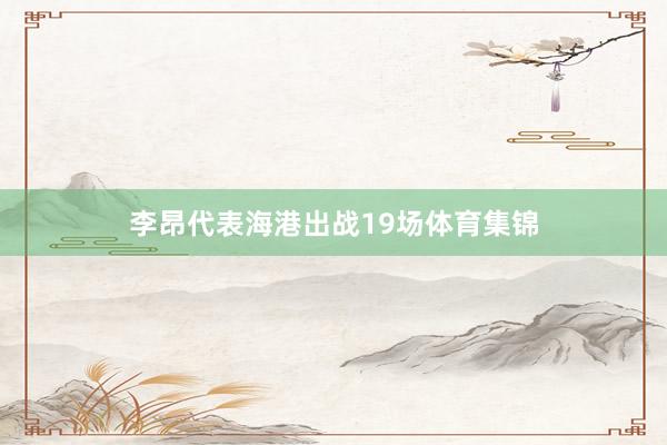李昂代表海港出战19场体育集锦