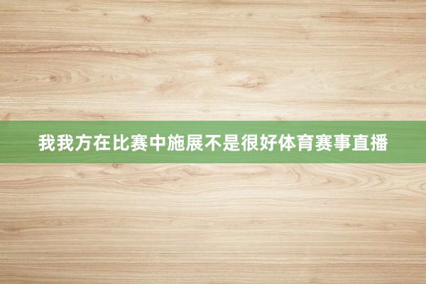 我我方在比赛中施展不是很好体育赛事直播
