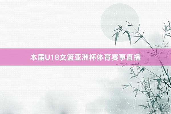 本届U18女篮亚洲杯体育赛事直播