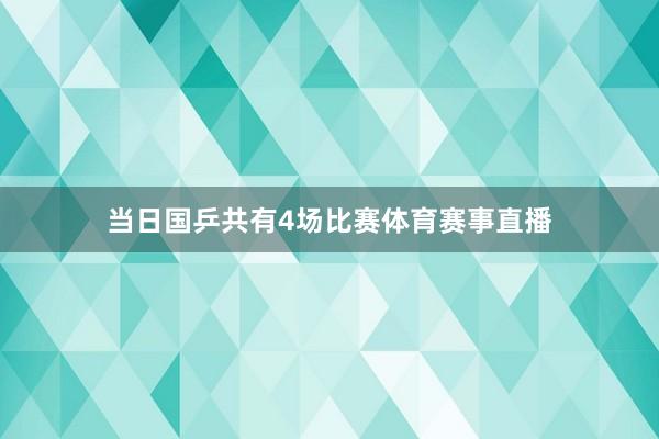 当日国乒共有4场比赛体育赛事直播