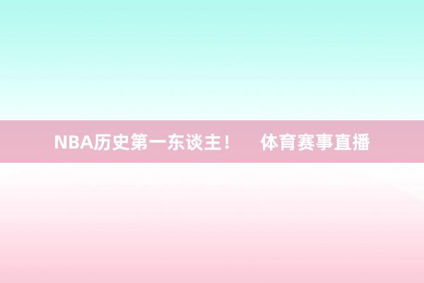 NBA历史第一东谈主！    体育赛事直播