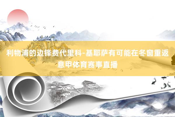 利物浦的边锋费代里科-基耶萨有可能在冬窗重返意甲体育赛事直播