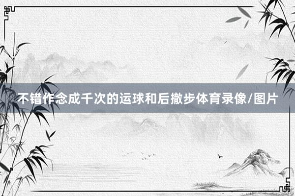 不错作念成千次的运球和后撤步体育录像/图片