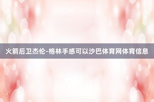 火箭后卫杰伦-格林手感可以沙巴体育网体育信息