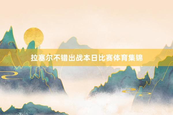 拉塞尔不错出战本日比赛体育集锦