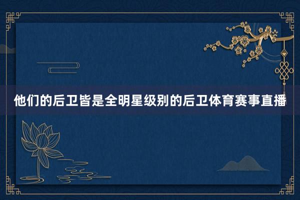 他们的后卫皆是全明星级别的后卫体育赛事直播