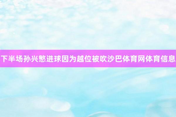 下半场孙兴慜进球因为越位被吹沙巴体育网体育信息