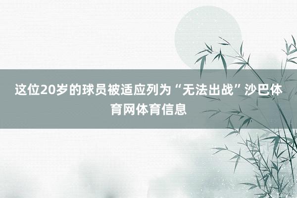 这位20岁的球员被适应列为“无法出战”沙巴体育网体育信息