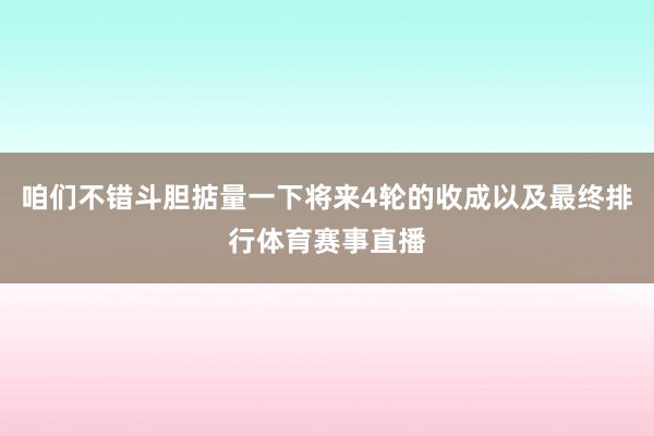 咱们不错斗胆掂量一下将来4轮的收成以及最终排行体育赛事直播
