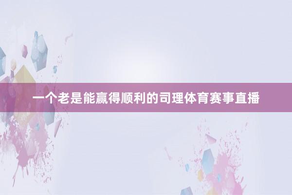 一个老是能赢得顺利的司理体育赛事直播