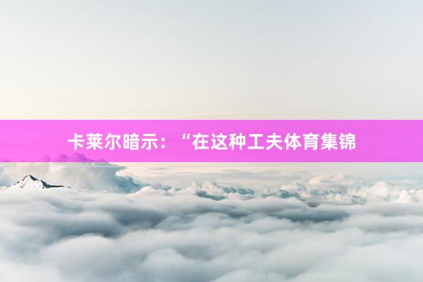 卡莱尔暗示：“在这种工夫体育集锦