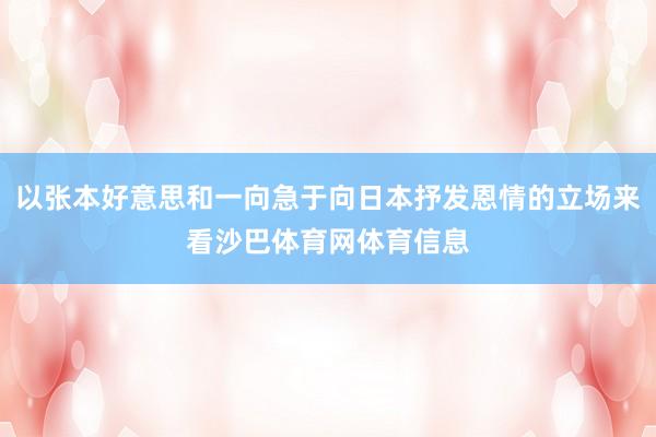 以张本好意思和一向急于向日本抒发恩情的立场来看沙巴体育网体育信息