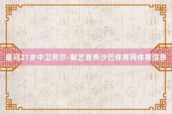 皇马21岁中卫劳尔-献艺首秀沙巴体育网体育信息