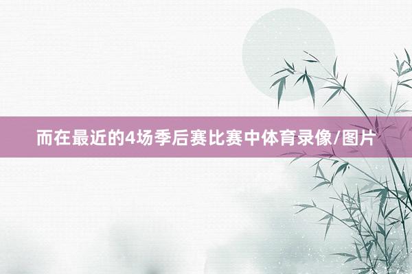 而在最近的4场季后赛比赛中体育录像/图片