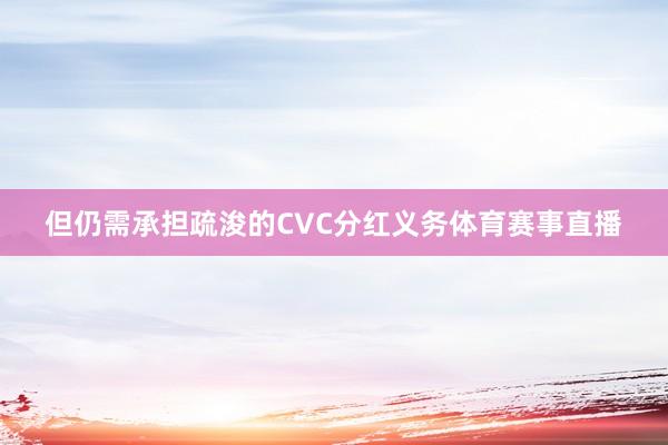 但仍需承担疏浚的CVC分红义务体育赛事直播