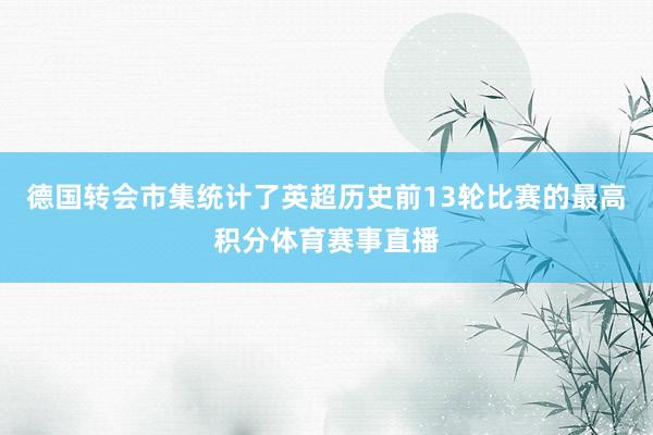 德国转会市集统计了英超历史前13轮比赛的最高积分体育赛事直播
