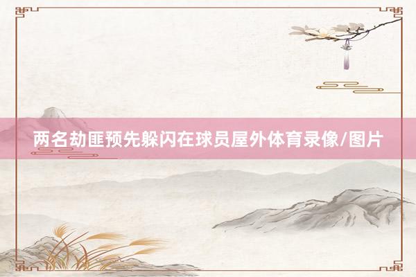 两名劫匪预先躲闪在球员屋外体育录像/图片