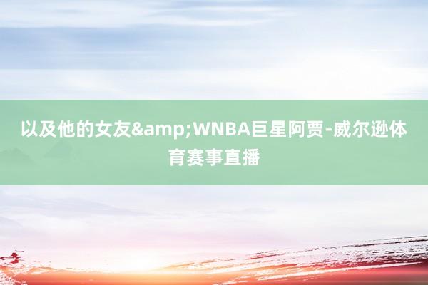 以及他的女友&WNBA巨星阿贾-威尔逊体育赛事直播