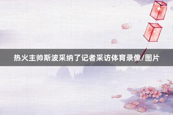 热火主帅斯波采纳了记者采访体育录像/图片