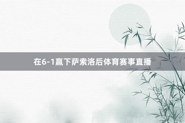 在6-1赢下萨索洛后体育赛事直播