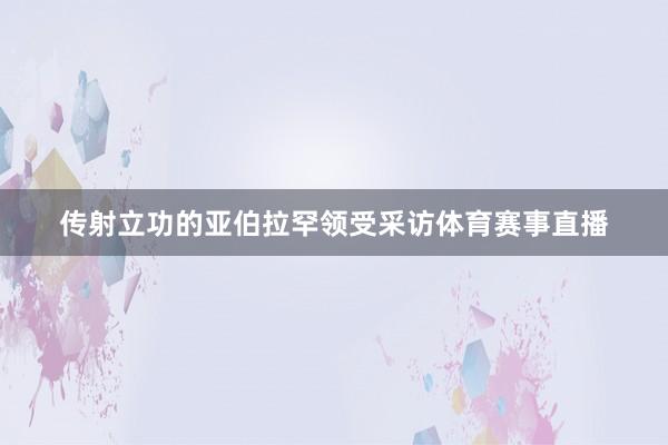传射立功的亚伯拉罕领受采访体育赛事直播