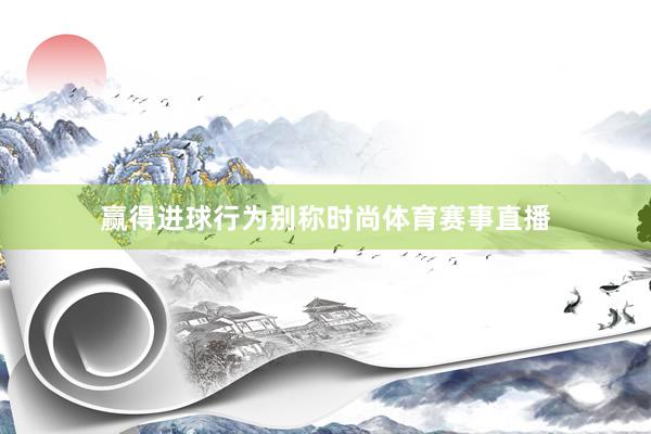 赢得进球行为别称时尚体育赛事直播