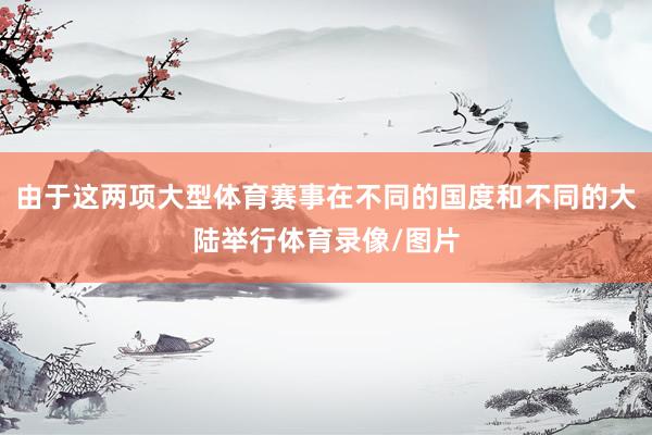 由于这两项大型体育赛事在不同的国度和不同的大陆举行体育录像/图片