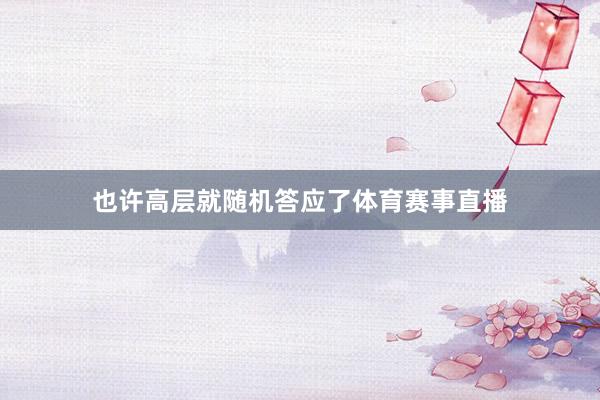 也许高层就随机答应了体育赛事直播