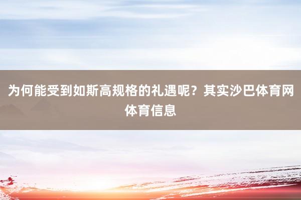 为何能受到如斯高规格的礼遇呢？其实沙巴体育网体育信息