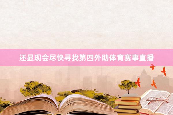 还显现会尽快寻找第四外助体育赛事直播