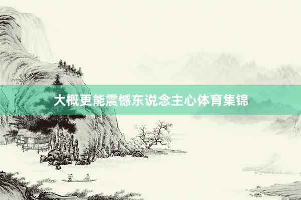 大概更能震憾东说念主心体育集锦