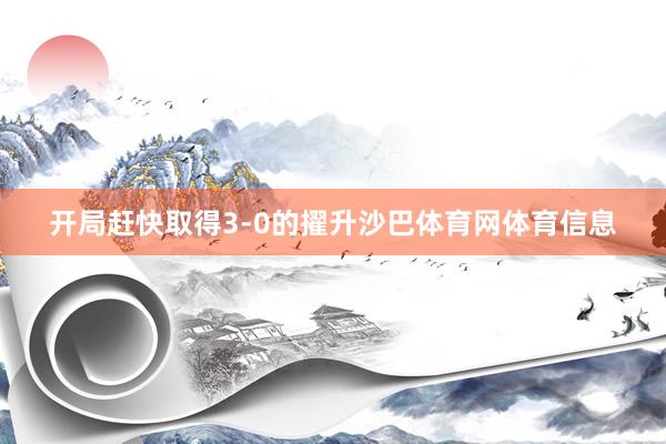 开局赶快取得3-0的擢升沙巴体育网体育信息