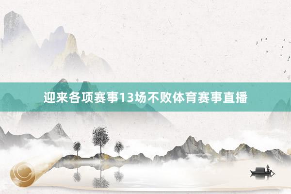 迎来各项赛事13场不败体育赛事直播
