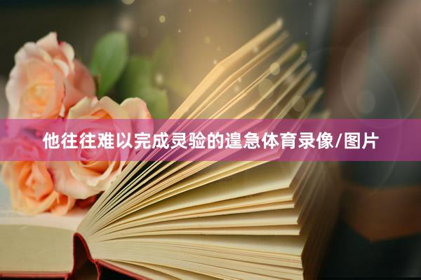 他往往难以完成灵验的遑急体育录像/图片