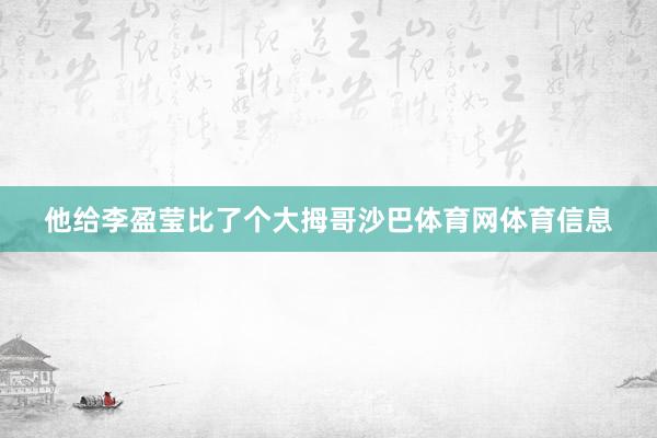 他给李盈莹比了个大拇哥沙巴体育网体育信息