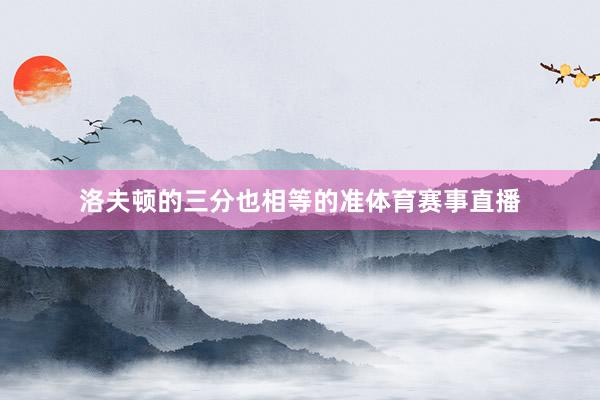洛夫顿的三分也相等的准体育赛事直播
