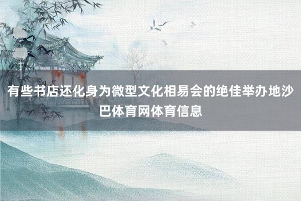 有些书店还化身为微型文化相易会的绝佳举办地沙巴体育网体育信息