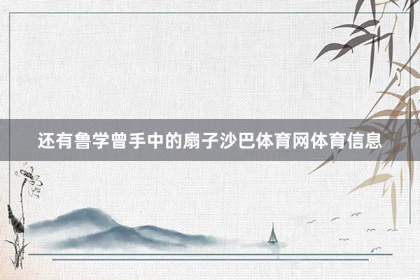 还有鲁学曾手中的扇子沙巴体育网体育信息