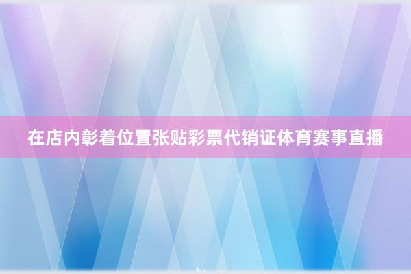 在店内彰着位置张贴彩票代销证体育赛事直播