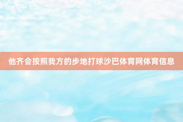他齐会按照我方的步地打球沙巴体育网体育信息