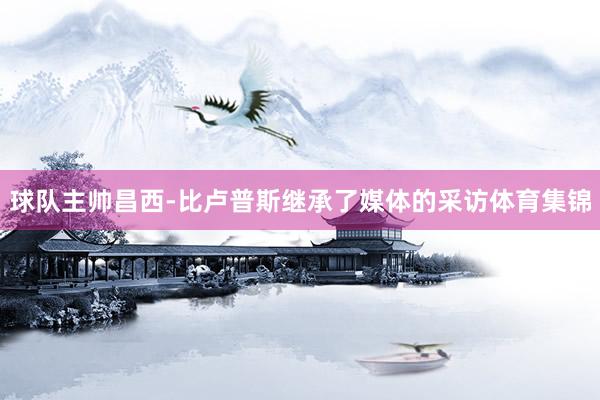 球队主帅昌西-比卢普斯继承了媒体的采访体育集锦