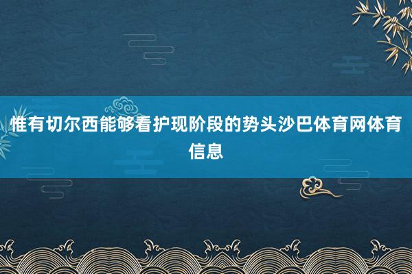 惟有切尔西能够看护现阶段的势头沙巴体育网体育信息