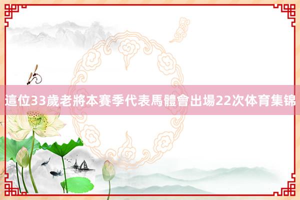 這位33歲老將本賽季代表馬體會出場22次体育集锦