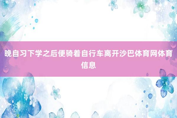 晚自习下学之后便骑着自行车离开沙巴体育网体育信息
