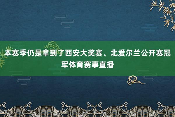 本赛季仍是拿到了西安大奖赛、北爱尔兰公开赛冠军体育赛事直播