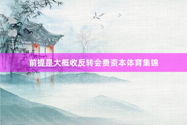 前提是大概收反转会费资本体育集锦