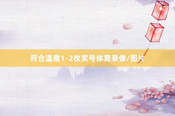 符合温雅1-2枚奖号体育录像/图片