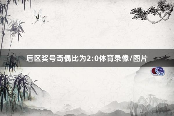 后区奖号奇偶比为2:0体育录像/图片