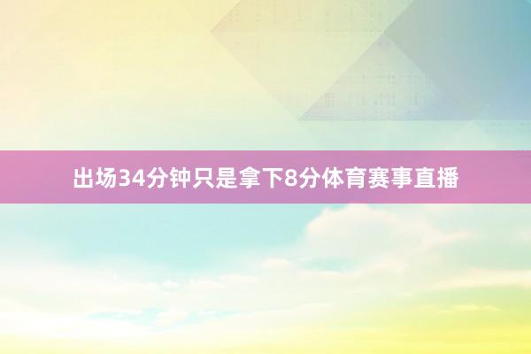 出场34分钟只是拿下8分体育赛事直播